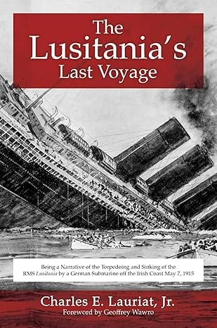 The Lusitania&#39;s Last Voyage: Being a Narrative of the Torpedoing and Sinking of the RMS Lusitania by a German Submarine off the Irish Coast May 7, 1915