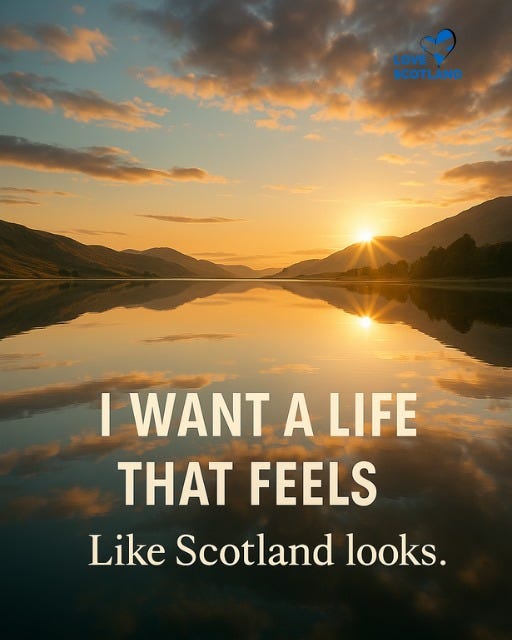 May be an image of text that says "LOVE SCOTLAND I WANT A LIFE THAT FEELS Like Scotland looks."