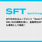 【SFT】NFTの次なるムーブメント「Semi Fungible Token」とは？ERC-3525規格を用い、金融特化NFTを活用する「Solv Protocol」も事例として解説！