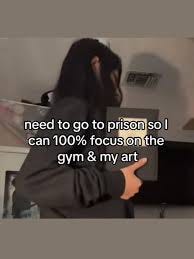 need to go to prison so I can 100% focus on the gym & my art