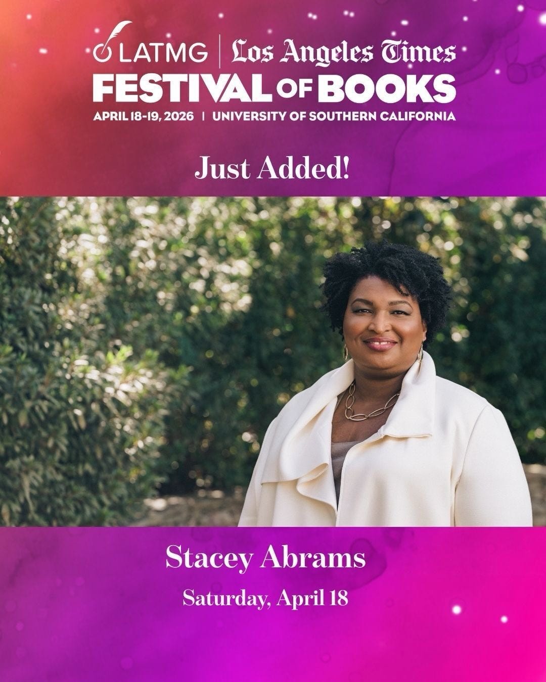 May be an image of text that says 'SLATMG LATMG Los Angeles Times FESTIVAL OF BOOKS ARLCH9202WERSES I UNIVERSITY OF SOUTHERN CALIFORNIA APRIL 18-19,2026 18-19, 2026 Just Added! Stacey StaceyAbrams Abrams Saturday, Saturday,April18 April 18'