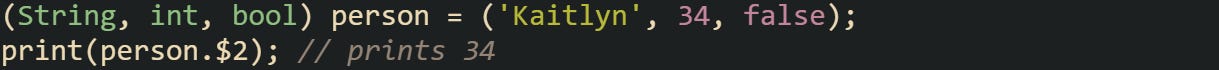 (String, int, bool) person = ('Kaitlyn', 34, false); print(person.$2); // prints 34 (String, int, bool) person = ('Kaitlyn', 34, false); print(person.$2); // prints 34