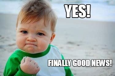 Meme Creator - Funny YES! Finally good news! Meme Generator at ...