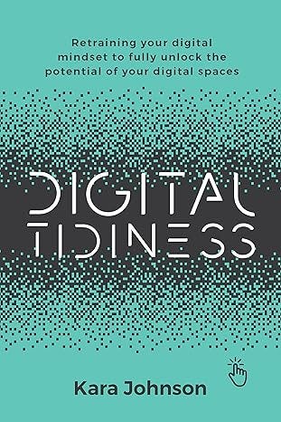 Digital Tidiness: Retraining your digital mindset to fully unlock the potential of your digital spaces