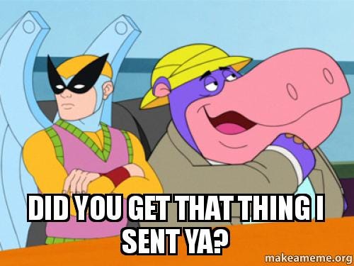 DID YOU GET THAT THING I SENT YA? - Hippo from Harvey Birdman | Make a Meme DID YOU GET THAT THING I SENT YA? - Hippo from Harvey Birdman | Make a Meme