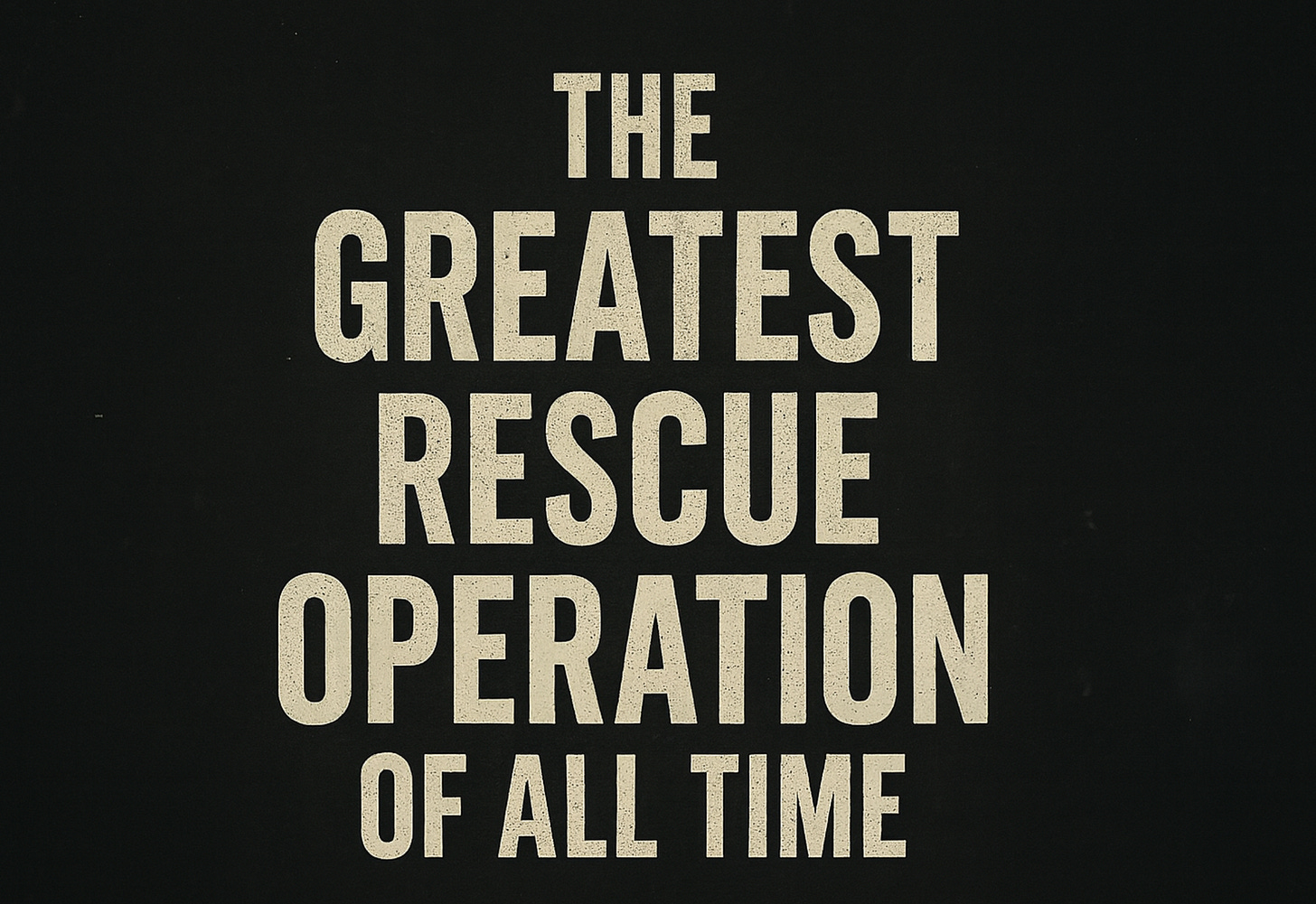 The Greatest Rescue Operation of All Time