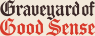 The Graveyard of Good Sense