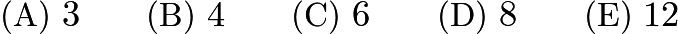 $\text{(A)}\ 3 \qquad \text{(B)}\ 4 \qquad \text{(C)}\ 6 \qquad \text{(D)}\ 8 \qquad \text{(E)}\ 12$ $\text{(A)}\ 3 \qquad \text{(B)}\ 4 \qquad \text{(C)}\ 6 \qquad \text{(D)}\ 8 \qquad \text{(E)}\ 12$