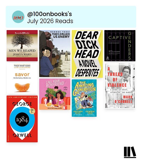 May 2026 Reads: On Morrison by Namwali Serpell, Quiet Street by Nick McDonell, The Language of the Night by Ursula K. Le Guin, Veronica Ruiz Breaks the Bank by Elle Cosimano, Like, Follow, Subscribe by Fortesa Latifi, Invisible by Christina Diaz Gonzalez, All the Blues in the Sky by Renée Watson, Intimacies by Katie Kitamura, The Crown's Silence by Brooke N. Newman, Citizen by Claudia Rankine & Yesteryear by Caro Claire Burke | June 2026 Reads: Abolish the Monarchy by Graham Smith, The Lost Daughter by Elena Ferrante, Extractive Capitalism by Laleh Khalili, Backtalker by Kimberlé Williams Crenshaw, A Family Matter by Claire Lynch & Margo's Got Money Troubles by Rufi Thorpe | July 2026 Reads: Men We Reaped by Jesmyn Ward, They Called Us Enemy by George Takei, Justin Eisinger and Steven Scott, Dear Dickhead by Virginie Despentes, Captive Genders by Nat Smith and Eric A. Stanley, Savor by Thích Nhất Hạnh and Lilian Cheung, Call Your Boyfriend by Olivia A. Cole and Ashley Woodfolk, The Amazing Generation by Catherine Price and Jonathan Haidt, A Thread of Violence by Mark O'Connell & 1984 by George Orwell | August 2026 Reads: The Genius Myth by Helen Lewis, Enemy Feminisms by Sophie Lewis, The History of Sound by Ben Shattuck, All My Dead Cats and Other Losses by S.E. Smith, Permanent Record by Edward Snowden, I Hope This Finds You Well by Natalie Sue, My Mother's Daughter by Tracy Clark-Flory & Power On by Ash Brandin | September 2026 Reads: Ten Steps to Nanette by Hannah Gadsby, The Overseer Class by Steven W. Thrasher, On Tyranny Graphic Edition by Timothy Snyder, Breasts and Eggs by Mieko Kawakami, Mother Tongue by Sara Nović, Charity and Sylvia by Tillie Walden, Brother, I'm Dying by Edwidge Danticat, The Vegetarian by Han Kang, The Best American Short Stories 2021 edited by Jesmyn Ward, Rejection by Tony Tulathimutte, Jim Henson by Brian Jay Jones, The Nerd Reich by Gil Durán & The True True Story of Raja the Gullible by Rabih Alameddine