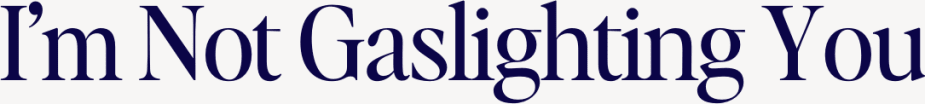 I'm Not Gaslighting You