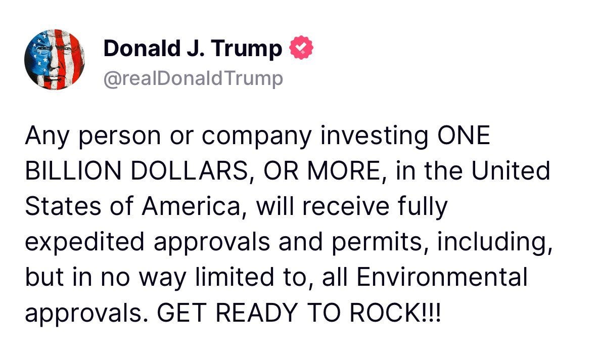Any person or company investing ONE BILLION DOLLARS, OR MORE, in the United States of America, will receive fully expedited approvals and permits, including, but in no way limited to, all Environmental approvals. GET READY TO ROCK!!! Any person or company investing ONE BILLION DOLLARS, OR MORE, in the United States of America, will receive fully expedited approvals and permits, including, but in no way limited to, all Environmental approvals. GET READY TO ROCK!!!
