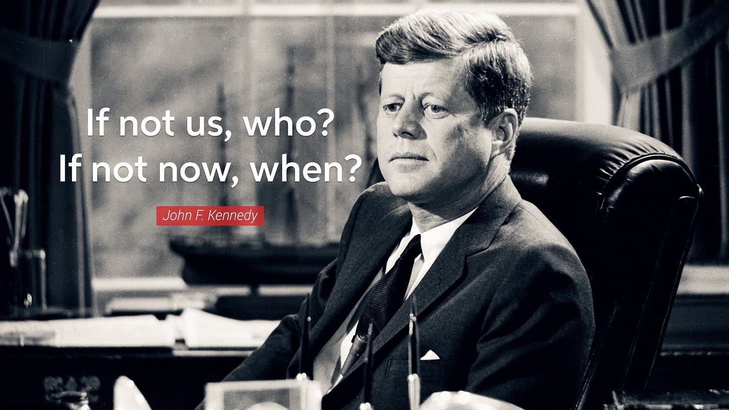 If not us, who? If not now, when?" - John F. Kennedy [3840x2160] [OC] :  r/QuotesPorn