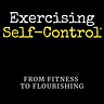 Exercising Self-Control: From Fitness To Flourishing