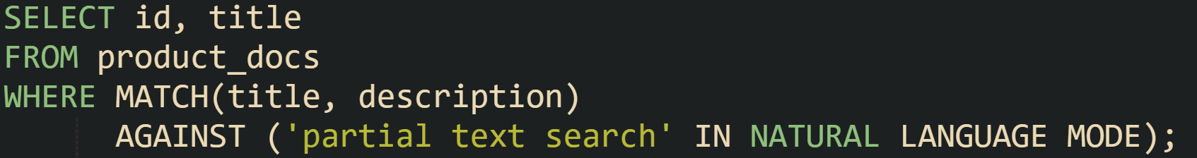 SELECT id, title FROM product_docs WHERE MATCH(title, description)       AGAINST ('partial text search' IN NATURAL LANGUAGE MODE);