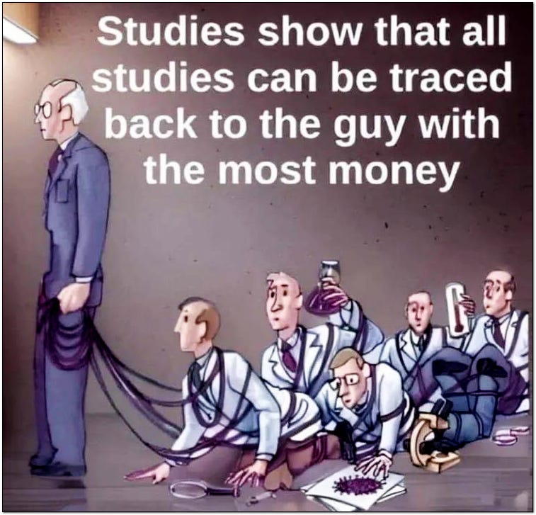 Studies show that all studies can be traced back to the guy with the most money. Prostrate scientists on leashes.