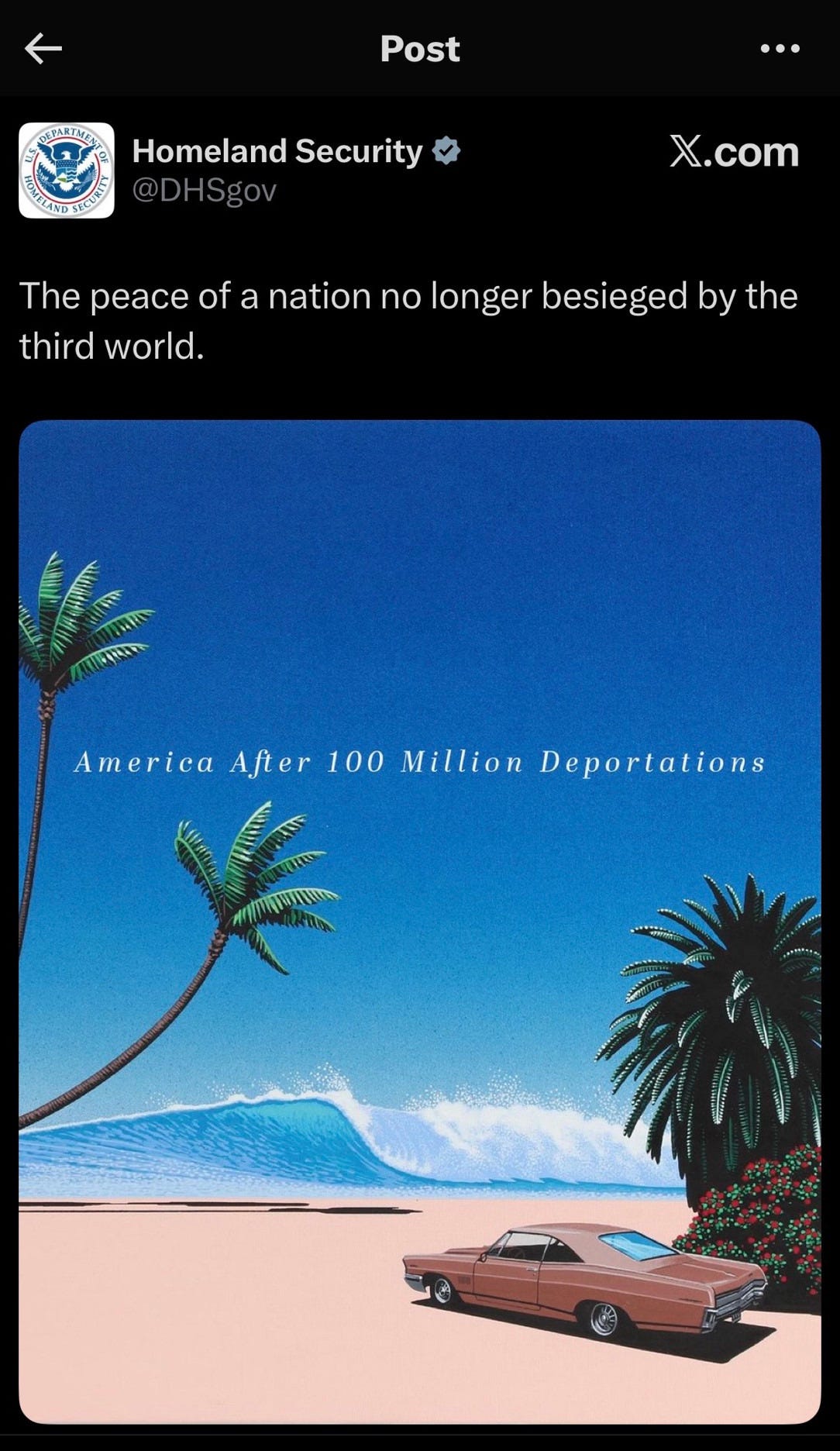 Homeland Security *  @DHSgov  X.com  The peace of a nation no longer besieged by the third world.  America After    Terrible AI image of classic car on a beach with text that reads “America after 100 million deportations”