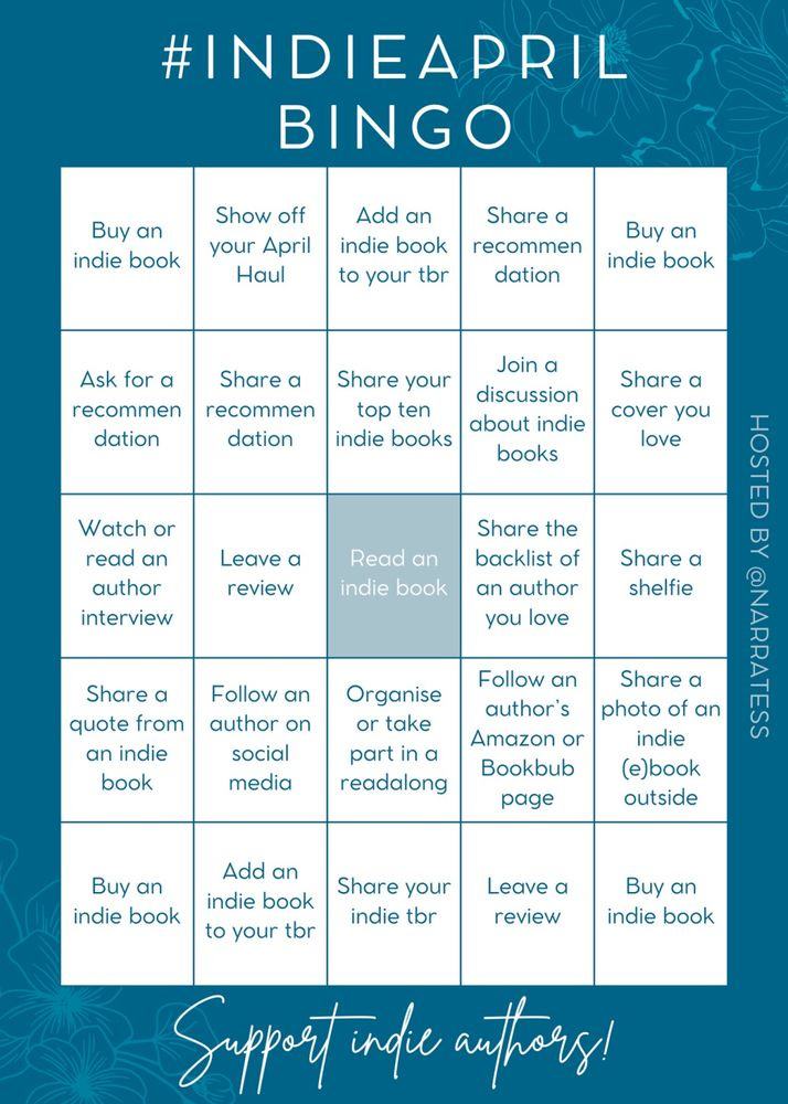 #IndieApril Bingo

1. Buy an indie book
2. Show off your April Haul
3. Add an indie book to your TBR
4.Share a recommendation
5. Buy an indie book

6. Ask for a recommendation
7. Share a recommendation
8. Share your top ten indie books
9. Join a discussion about indie books
10. Share a cover you love

11. Watch or read an author intervew
12. Leave a review
13. Read an indie book
14. Share the backlist of an author you love
15. Share a shelfie

16. Share a quote from an indie book
17. Follow an author on social media
18. Organise or take part in a readalong
19. Follow an author’s Amazon or Bookbub page
20. Share a photo of an indie (e)book outside

21. Buy an indie book
22. Add an indie book to your TBR
23. Share your indie TBR
24. Leave a review
25. Buy an indie book