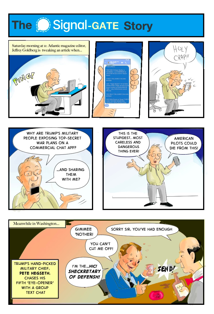 Journalist Jefferey Goldberg receives top-secret war plans via text message. He's shocked by this dangerous security breach and wonders how it could have happened. Last panel shows a drunken secretary of defense, Pete Hegseth sitting at a bar and texting 