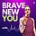 BRAVE NEW YOU
