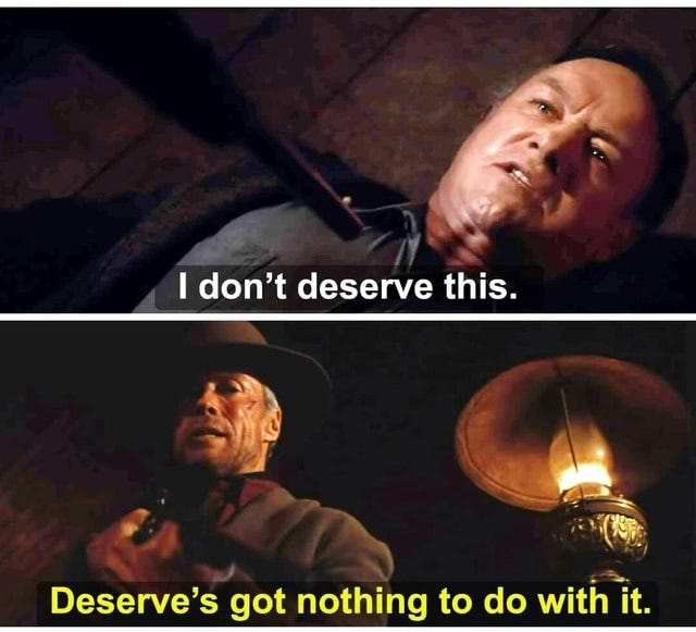 I don't deserve this. Deserve' got nothing to do with it. - America's best  pics and videos