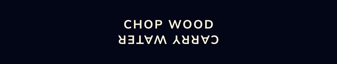 chop wood, carry water