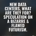 New data centers, what are they for? Speculation on a bizarre & flawed futurism.