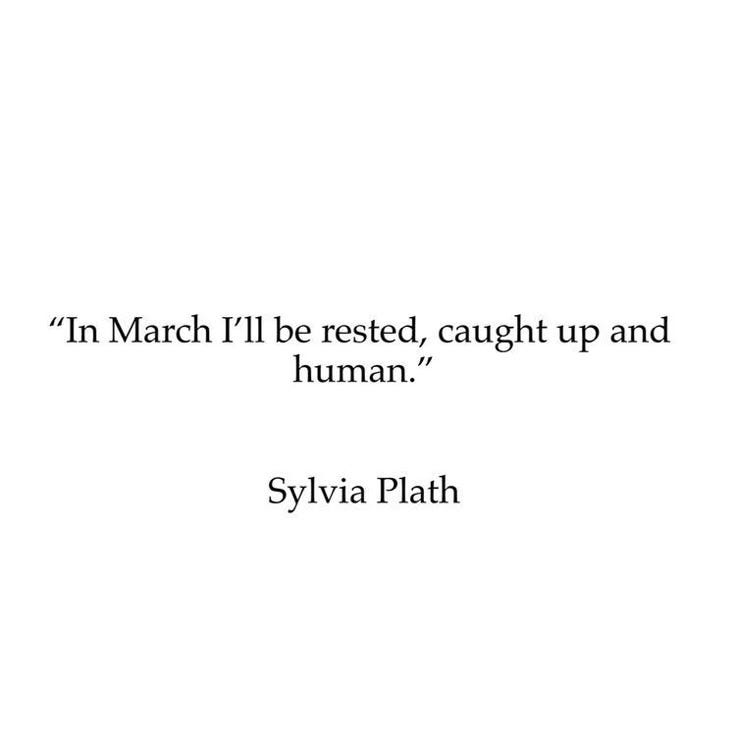 This may contain: the quote in march i'll be rested, caught up and human by sylia plath