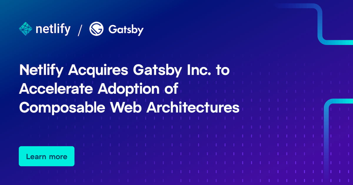 Netlify Acquires Gatsby Inc. to Accelerate Adoption of Composable Web Architectures Netlify Acquires Gatsby Inc. to Accelerate Adoption of Composable Web Architectures