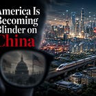 America Is Becoming Blinder on China