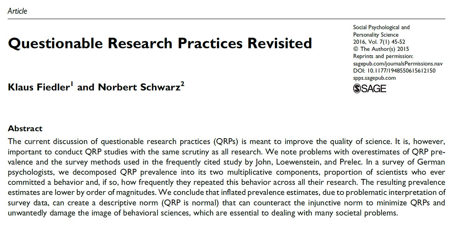 Abstract The current discussion of questionable research practices (QRPs) is meant to improve the quality of science. It is, however, important to conduct QRP studies with the same scrutiny as all research. We note problems with overestimates of QRP prevalence and the survey methods used in the frequently cited study by John, Loewenstein, and Prelec. In a survey of German psychologists, we decomposed QRP prevalence into its two multiplicative components, proportion of scientists who ever committed a behavior and, if so, how frequently they repeated this behavior across all their research. The resulting prevalence estimates are lower by order of magnitudes. We conclude that inflated prevalence estimates, due to problematic interpretation of survey data, can create a descriptive norm (QRP is normal) that can counteract the injunctive norm to minimize QRPs and unwantedly damage the image of behavioral sciences, which are essential to dealing with many societal problems. Abstract The current discussion of questionable research practices (QRPs) is meant to improve the quality of science. It is, however, important to conduct QRP studies with the same scrutiny as all research. We note problems with overestimates of QRP prevalence and the survey methods used in the frequently cited study by John, Loewenstein, and Prelec. In a survey of German psychologists, we decomposed QRP prevalence into its two multiplicative components, proportion of scientists who ever committed a behavior and, if so, how frequently they repeated this behavior across all their research. The resulting prevalence estimates are lower by order of magnitudes. We conclude that inflated prevalence estimates, due to problematic interpretation of survey data, can create a descriptive norm (QRP is normal) that can counteract the injunctive norm to minimize QRPs and unwantedly damage the image of behavioral sciences, which are essential to dealing with many societal problems.
