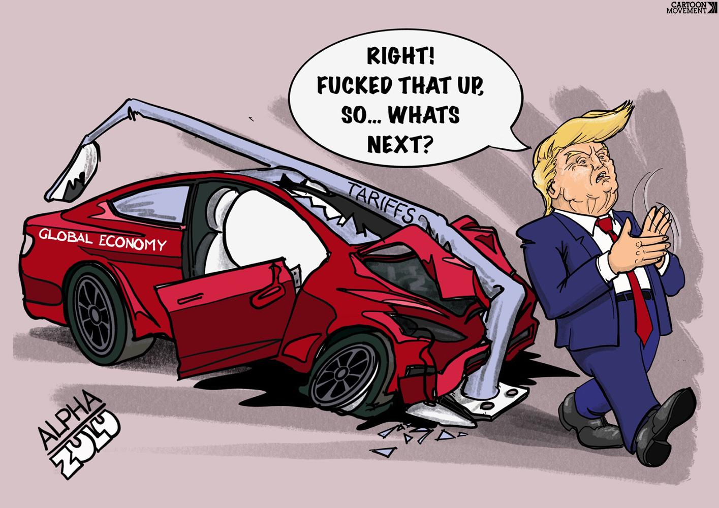 Cartoon showing a Tesla labeled 'global economy' that has crashed into a lamp pole labeled 'tariffs'. Trump has gotten out to the wreck unscathed and is walking away, dusting his hands off, saying 'Right! Fucked that up, so...what's next?'