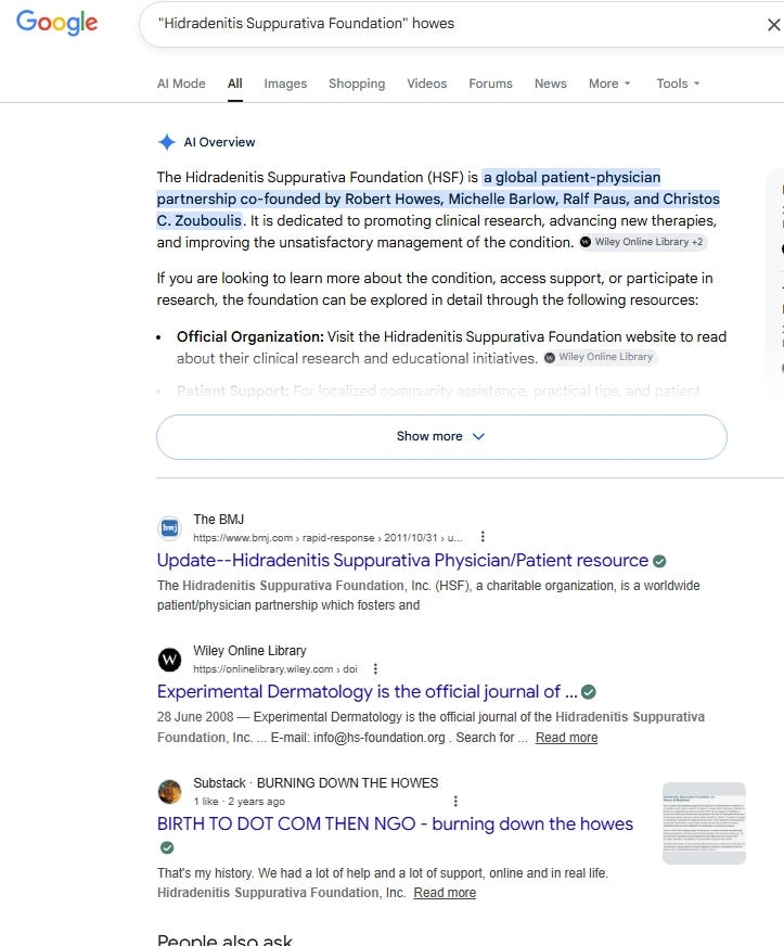 May 21, 2026. I perform a conceited Google Search upon myself. (Same search but the AI Overview is not my subject of discussion). I discovered that my efforts, over the last two weeks to train Google Search to read my silly blog, have been fruitful. Google search string: “Hidradenitis Suppurativa Foundation” Howes. My blog comes in as search result number three, drumroll please.