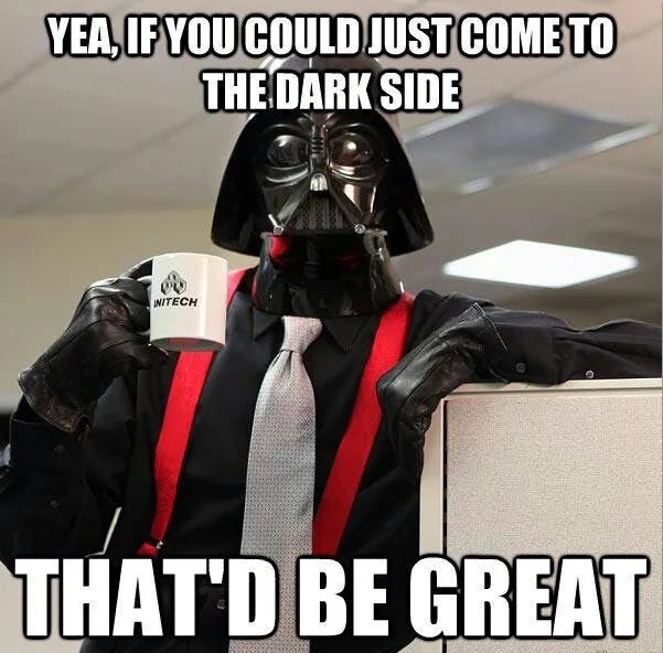 Meme of Darth Vader as the Initech boss saying, "Yea, if you could come to the Dark Side, that'd be great."