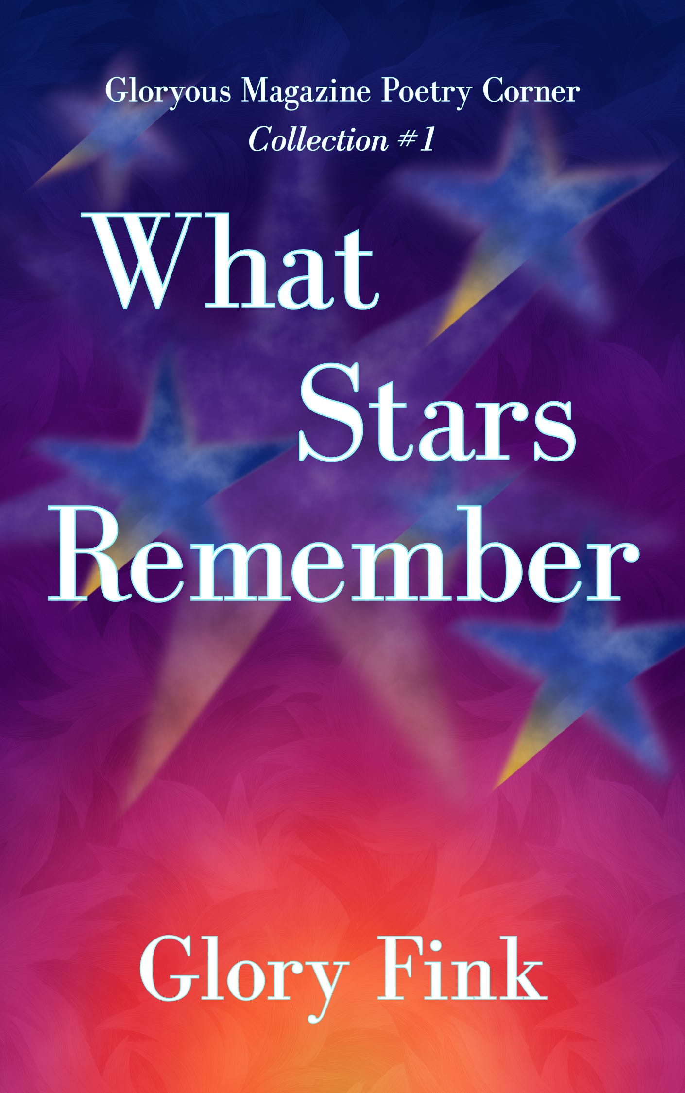 Alt text: Book cover for What Stars Remember by Glory Fink, labeled “Gloryous Magazine Poetry Corner, Collection #1.” Large white serif lettering appears over a dreamy painted background blending deep blue, purple, pink, red, and orange, with several soft-edged blue stars streaking across the design.