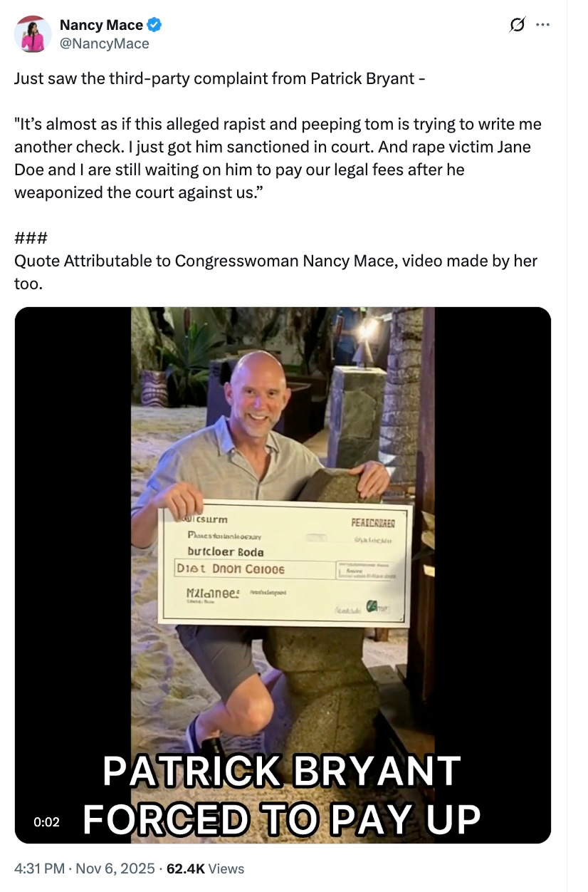 Just saw the third-party complaint from Patrick Bryant -     "It’s almost as if this alleged rapist and peeping tom is trying to write me another check. I just got him sanctioned in court. And rape victim Jane Doe and I are still waiting on him to pay our legal fees after he weaponized the court against us.”    ###  Quote Attributable to Congresswoman Nancy Mace, video made by her too.