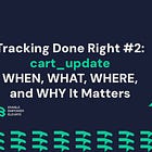 Tracking Done Right #2: cart_update - WHEN, WHAT, WHERE, and WHY It Matters