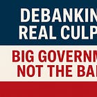 Debanking’s Real Culprit: Big Government, Not the Banks