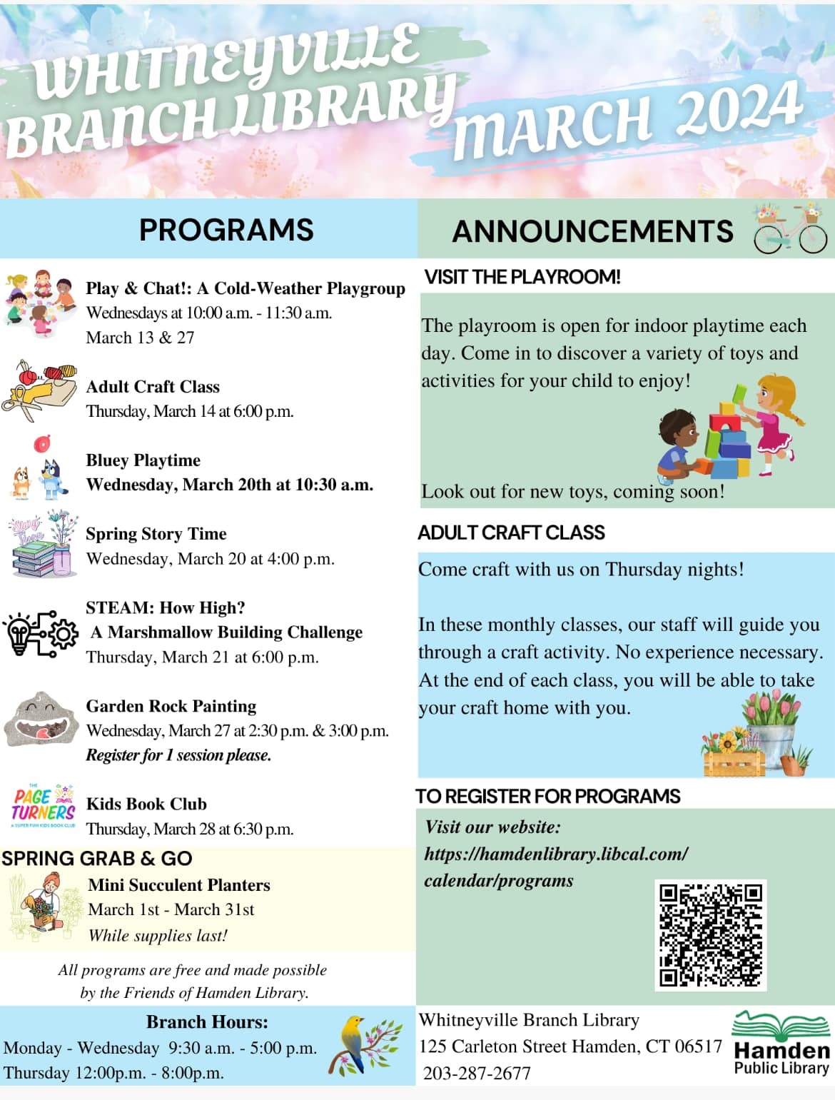 May be a graphic of text that says 'mARCH PROGRAMS Play Chat!: March ANNOUNCEMENTS Adult Craft Class playroom open for playtime day Come discover variety and activities for your child enjoy! Bluey Playtime Wednesday, March 20th 10:30 a.m. Spring Story Time Look out for new toys, coming soon! 4:00 STEAM: How High? Building Challenge March craft with Thursday nights! Painting these monthly classes, our staff will guide you craft activity. No experience necessary. end class, take home with you. session please. TURNERS Kids Book Club March Visit website: Succulent Planters March While supplies free Hamden Library. Branch Hours: Wednesday Branch Library Carleton Street Hamden, 203-287-2677 Hamden'