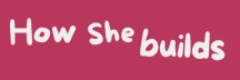 How She Builds