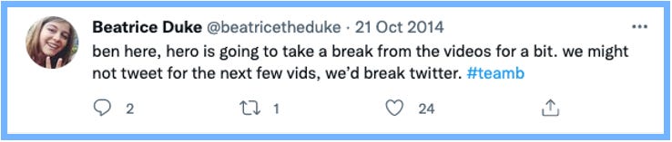 ben here, hero is going to take a break from the videos for a bit. we might not tweet for the next few vids, we'd break twitter. #teamb