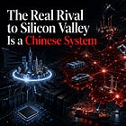 The Real Rival to Silicon Valley Is Not a Chinese City. It Is a Chinese System.