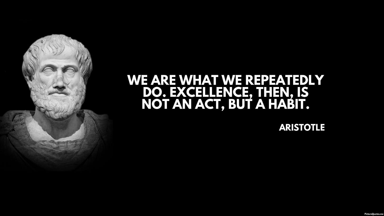 We are what we repeatedly do. Excellence, then, is not an act, but a ...