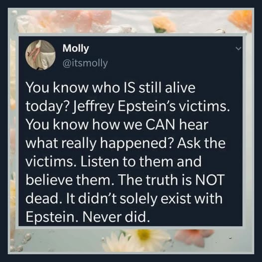 May be an image of text that says 'Molly @itsmolly You know who IS still alive today? Jeffrey Epstein's victims. You know how we CAN hear what really happened? Ask the victims. Lister to them and believe them. The truth is NOT dead. It didn't solely exist with Epstein. Never did,'