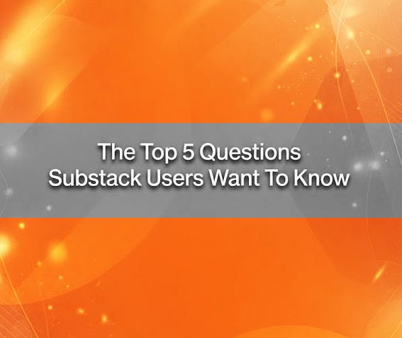 Top Questions Substack Users Ask & Want To Know