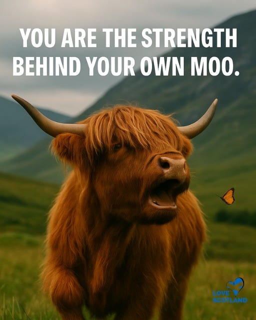 May be an image of text that says "YOU ARE THE STRENGTH BEHIND YOUR OWN MOO. LOVE SCOTLAND"