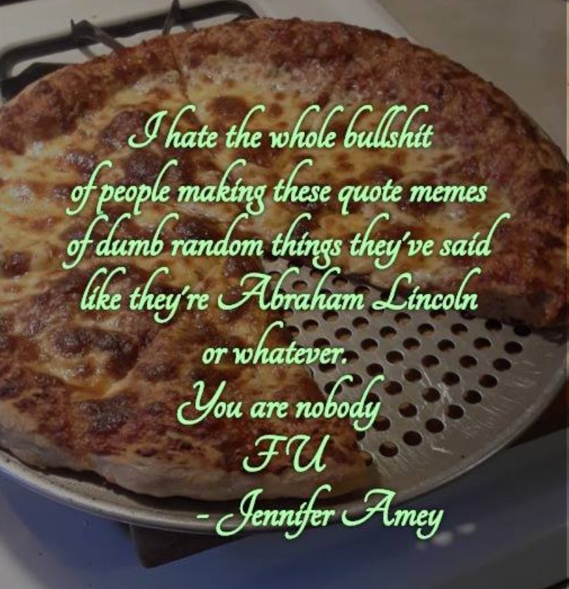 I hate the whole bulshit f people making these quote memes of dumb random things they've sata le they're Anaham Encoon or whatever You are nobody FU - Jennifer Amey I hate the whole bulshit f people making these quote memes of dumb random things they've sata le they're Anaham Encoon or whatever You are nobody FU - Jennifer Amey