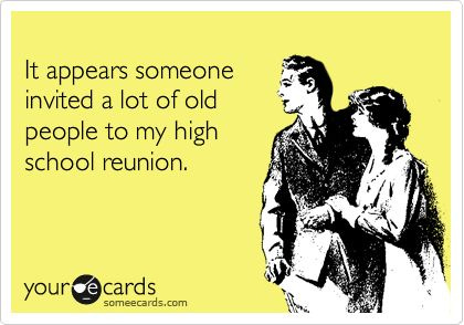 It appears someone invited a lot of old people to my high school reunion.