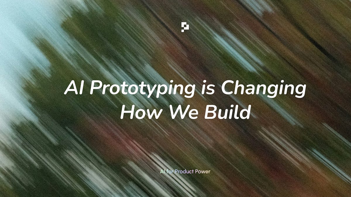 AI Prototyping is Changing How We Build (5 minute read)