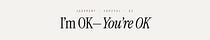 I'm OK—You're OK