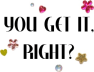 You Get It Right?